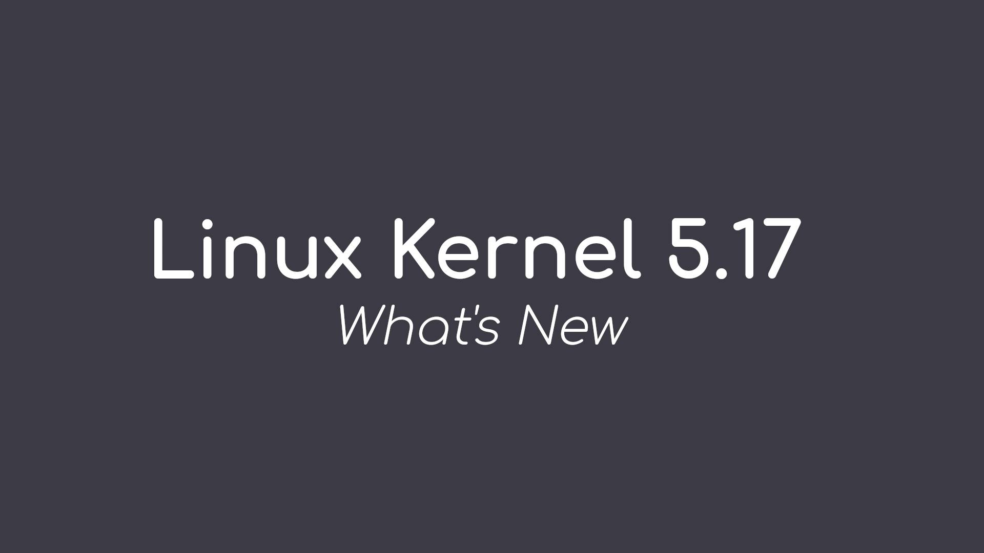 This Is What’s New in Linux Kernel 5.17 Officially Released